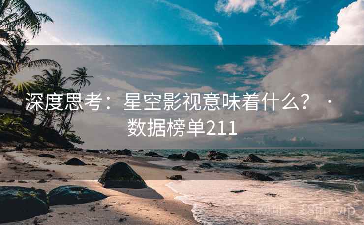 深度思考：星空影视意味着什么？ · 数据榜单211