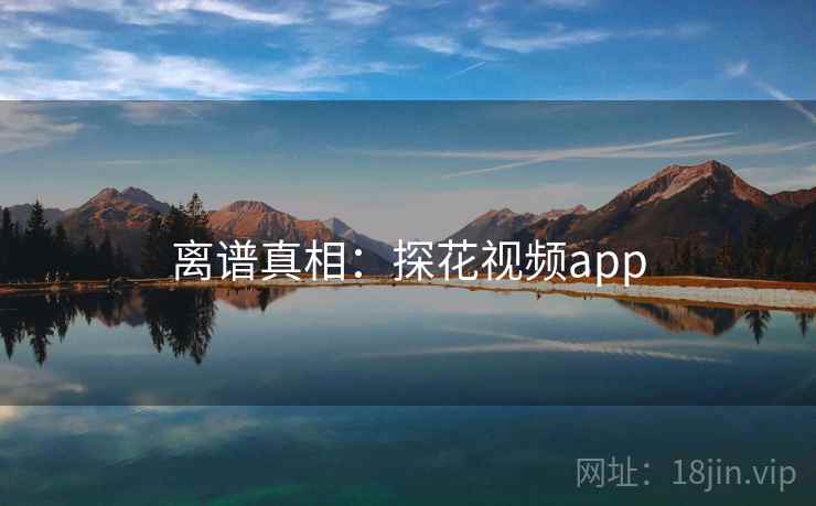 离谱真相：探花视频app