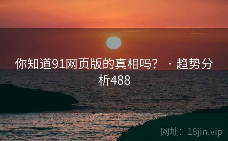 你知道91网页版的真相吗？ · 趋势分析488