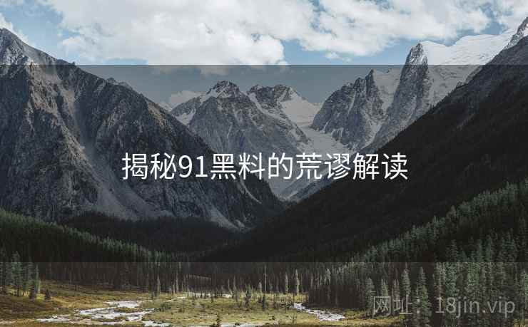 揭秘91黑料的荒谬解读