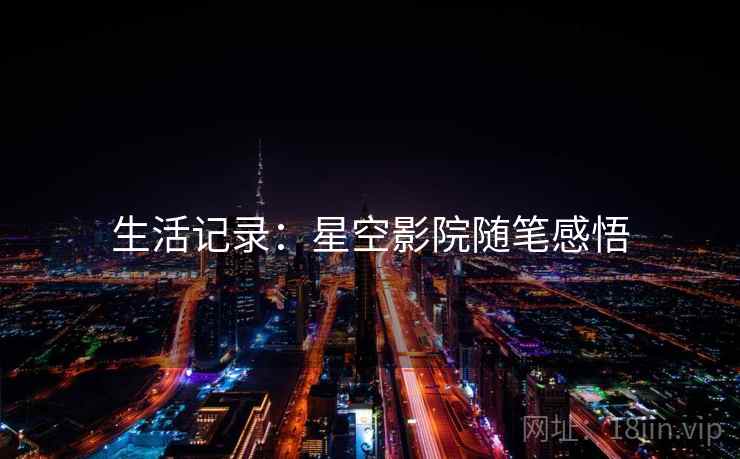 生活记录：星空影院随笔感悟