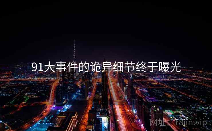 91大事件的诡异细节终于曝光