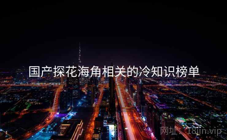 国产探花海角相关的冷知识榜单