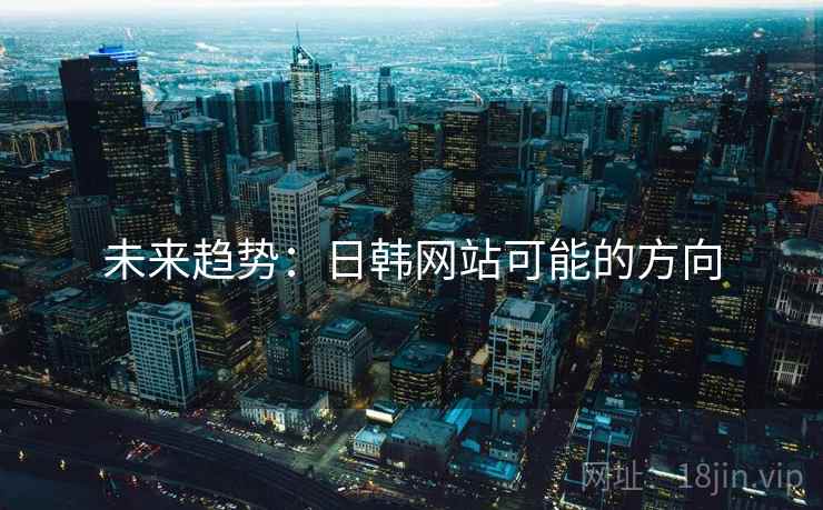 未来趋势：日韩网站可能的方向