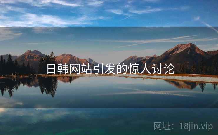 日韩网站引发的惊人讨论