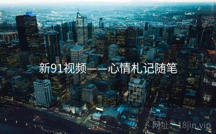 新91视频——心情札记随笔