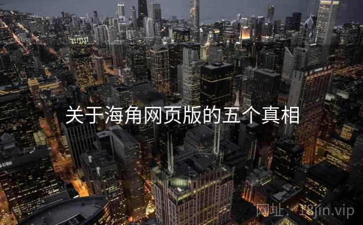关于海角网页版的五个真相