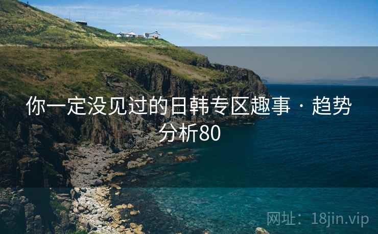 你一定没见过的日韩专区趣事 · 趋势分析80
