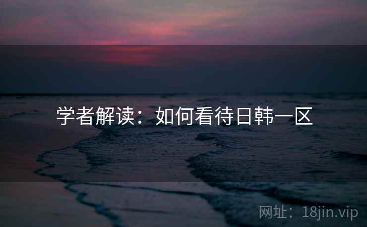 学者解读:如何看待日韩一区