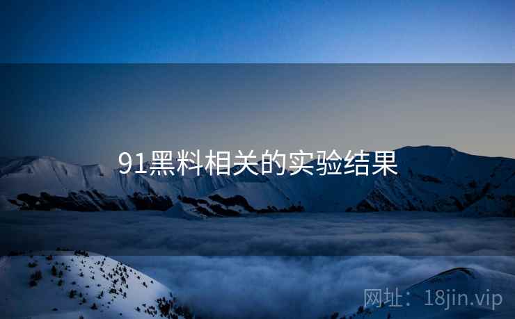 91黑料相关的实验结果