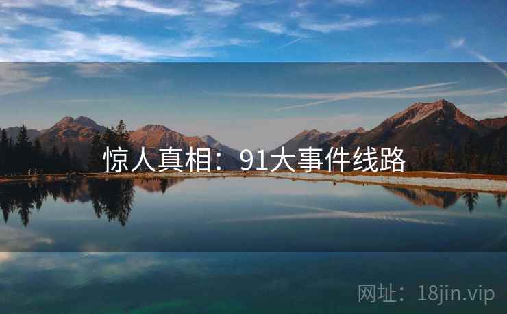 惊人真相:91大事件线路