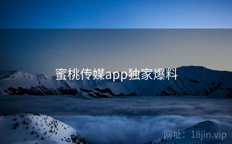 蜜桃传媒app独家爆料