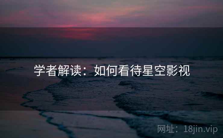学者解读：如何看待星空影视