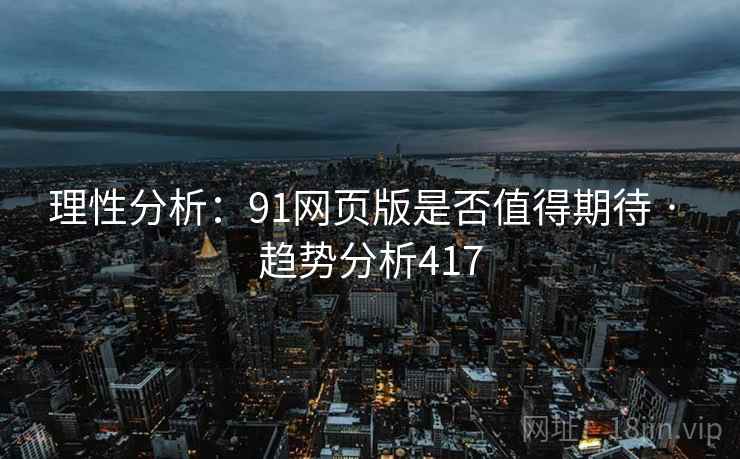 理性分析：91网页版是否值得期待 · 趋势分析417