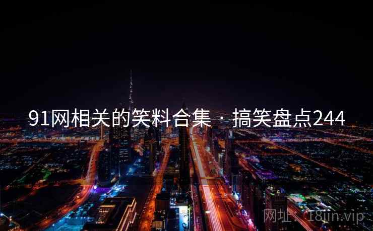 91网相关的笑料合集 · 搞笑盘点244