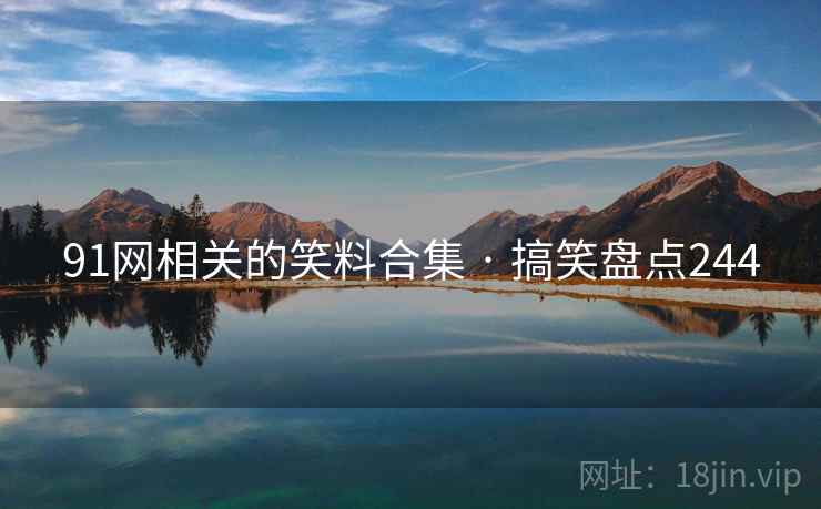 91网相关的笑料合集 · 搞笑盘点244