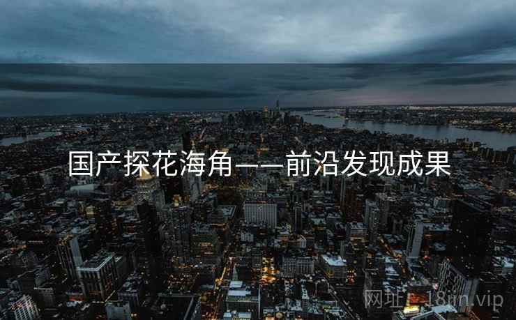 国产探花海角——前沿发现成果