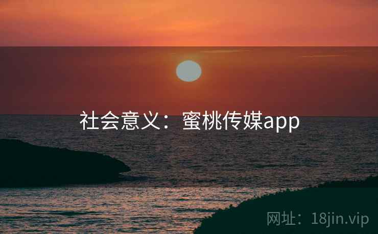 社会意义:蜜桃传媒app