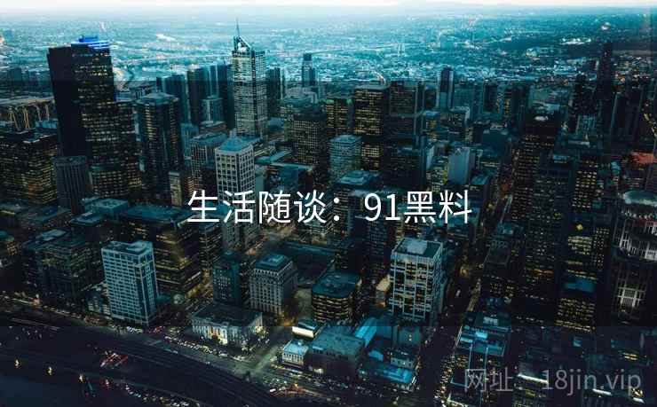 生活随谈：91黑料