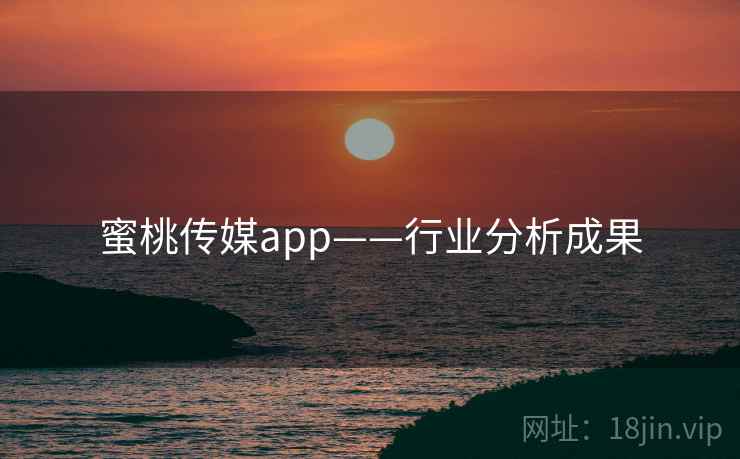 蜜桃传媒app——行业分析成果