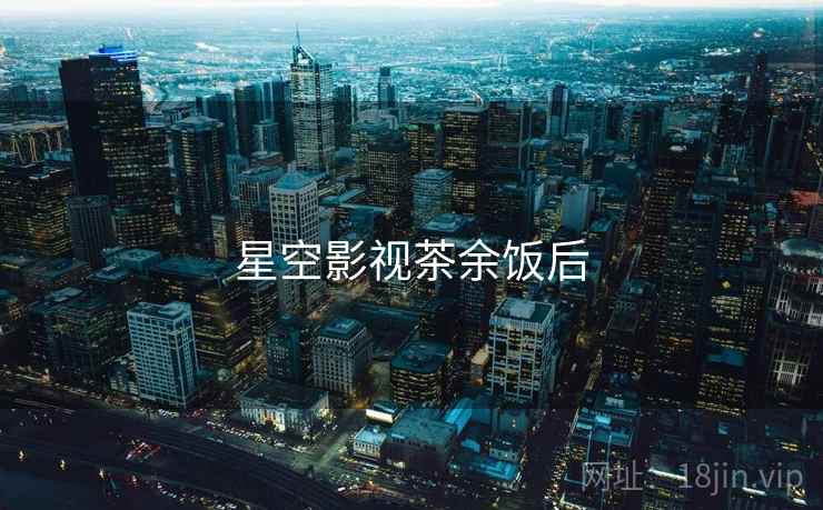 星空影视茶余饭后