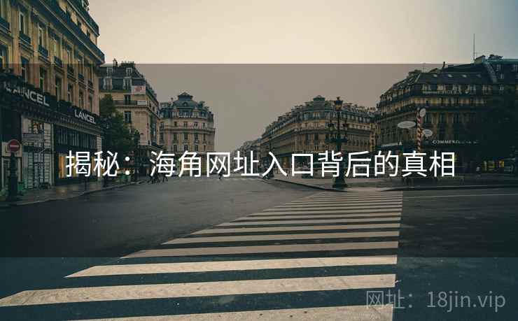 揭秘：海角网址入口背后的真相