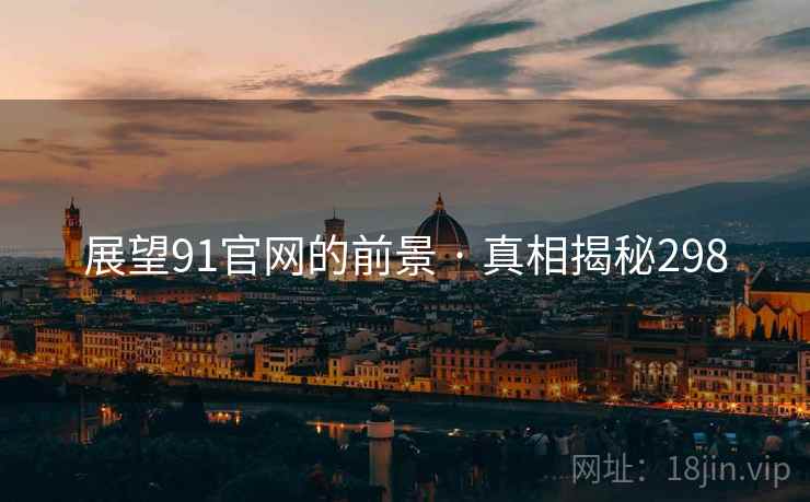 展望91官网的前景 · 真相揭秘298