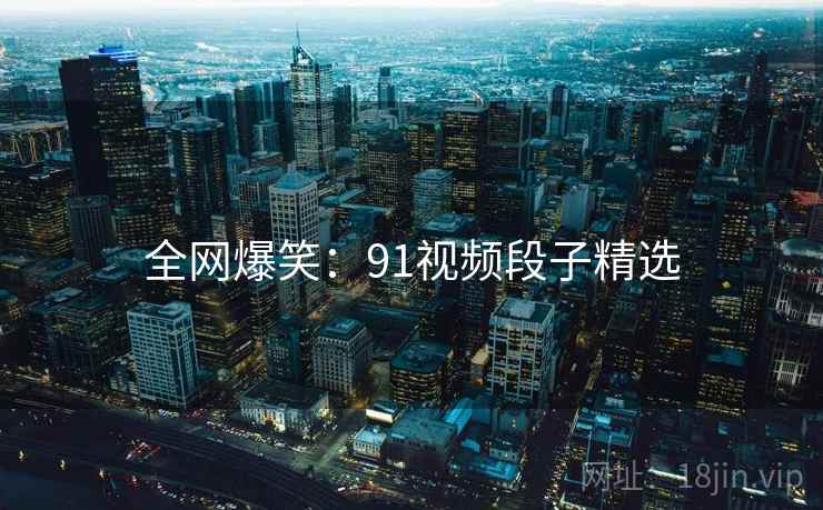 全网爆笑：91视频段子精选