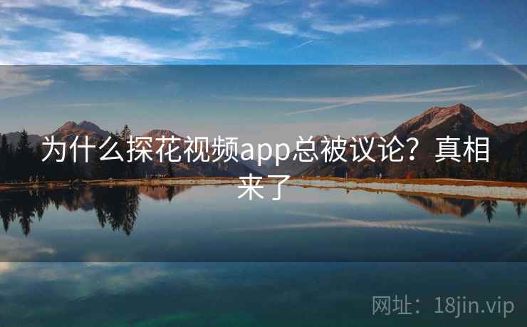 为什么探花视频app总被议论?真相来了