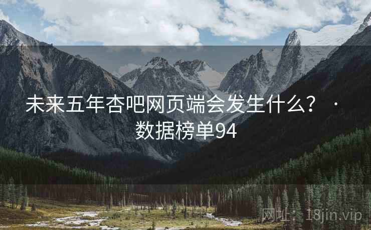 未来五年杏吧网页端会发生什么？ · 数据榜单94