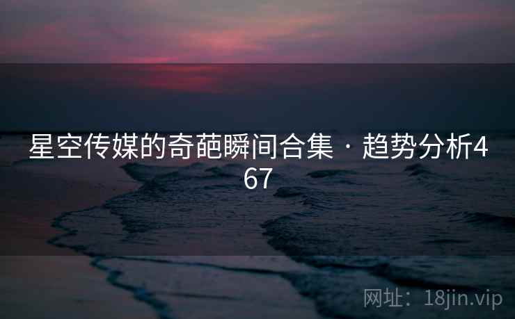 星空传媒的奇葩瞬间合集 · 趋势分析467