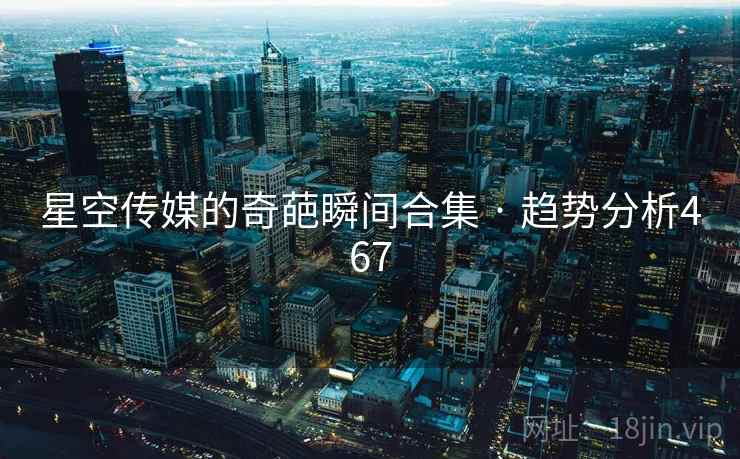 星空传媒的奇葩瞬间合集 · 趋势分析467