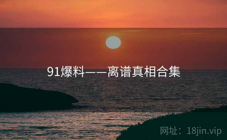91爆料——离谱真相合集