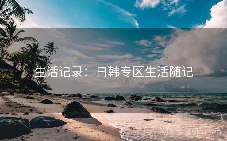 生活记录：日韩专区生活随记