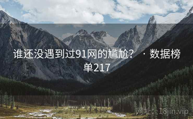 谁还没遇到过91网的尴尬? · 数据榜单217
