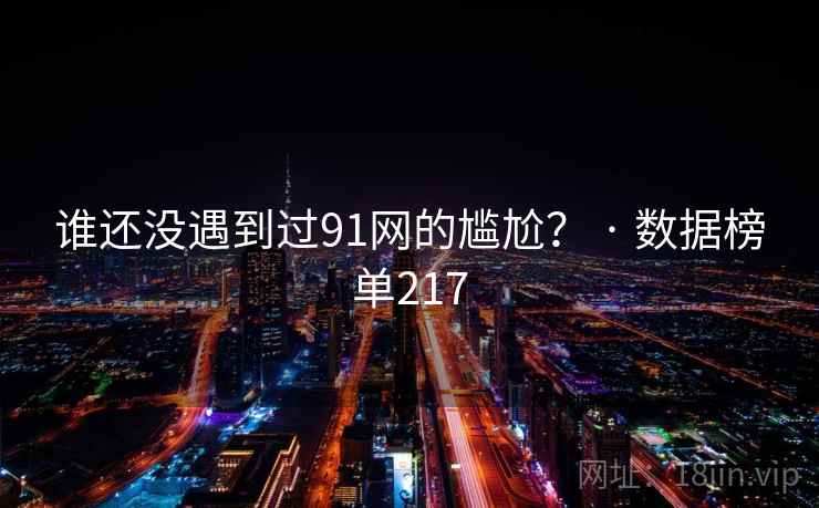 谁还没遇到过91网的尴尬? · 数据榜单217