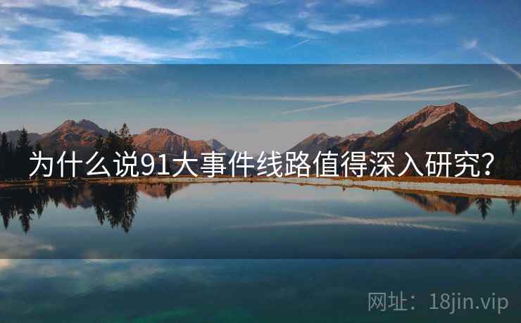 为什么说91大事件线路值得深入研究?