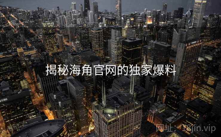 揭秘海角官网的独家爆料