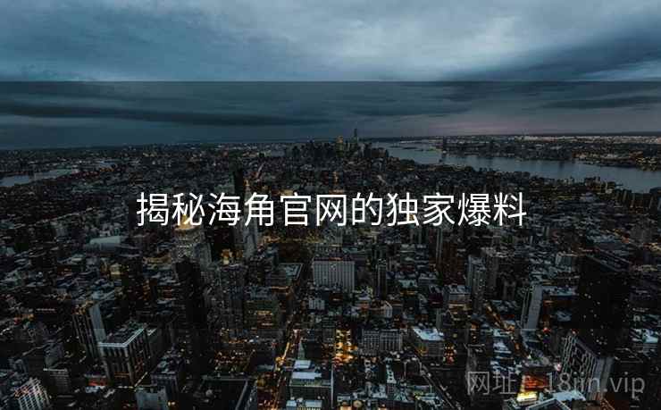 揭秘海角官网的独家爆料