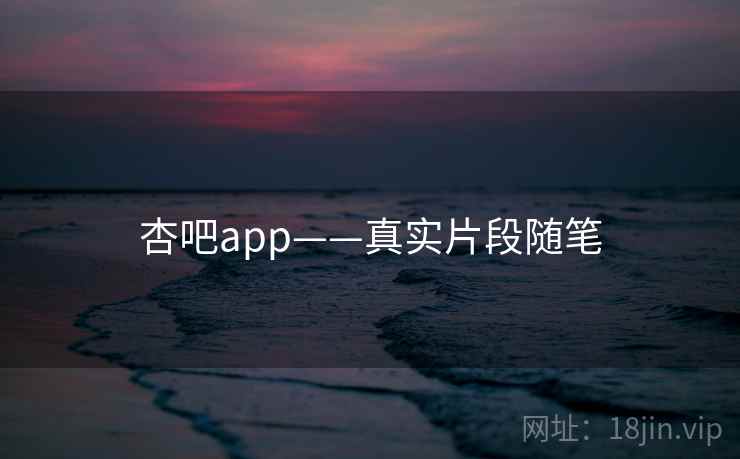 杏吧app——真实片段随笔