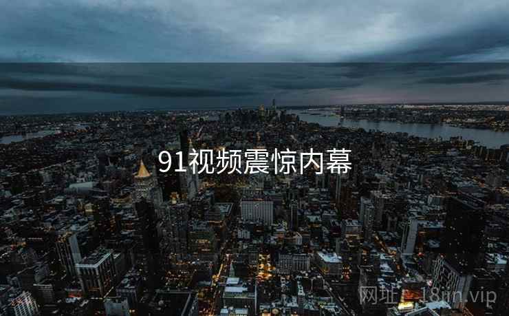 91视频震惊内幕