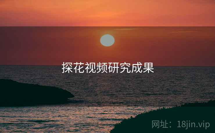 详细阅读:探花视频研究成果 探花视频研究成果
