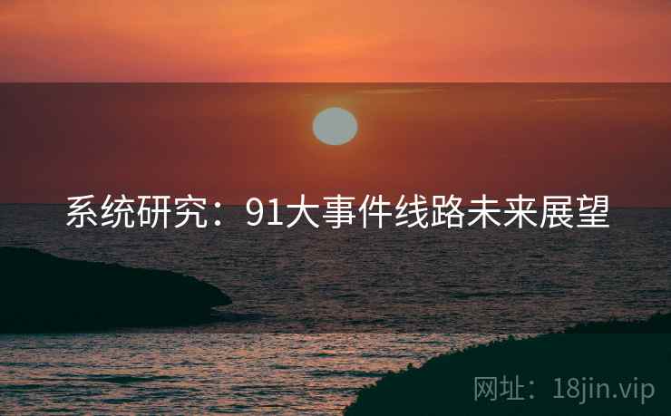 详细阅读:系统研究:91大事件线路未来展望 系统研究:91大事件线路未来展望