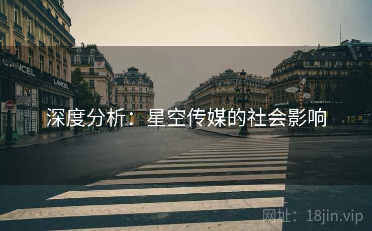 详细阅读:深度分析:星空传媒的社会影响 深度分析:星空传媒的社会影响