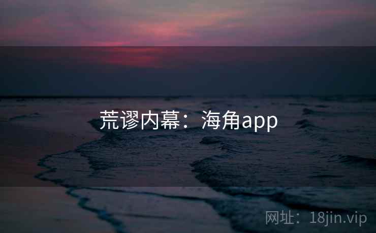 荒谬内幕:海角app