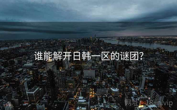 谁能解开日韩一区的谜团?