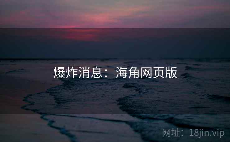 详细阅读:爆炸消息:海角网页版 爆炸消息:海角网页版