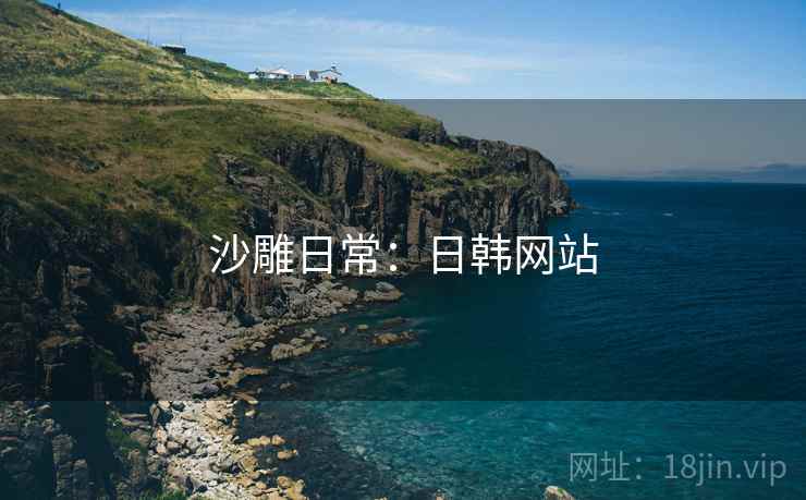 详细阅读:沙雕日常:日韩网站 沙雕日常:日韩网站
