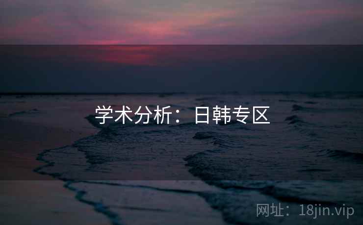 详细阅读:学术分析:日韩专区 学术分析:日韩专区