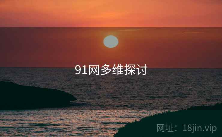 详细阅读:91网多维探讨 91网多维探讨